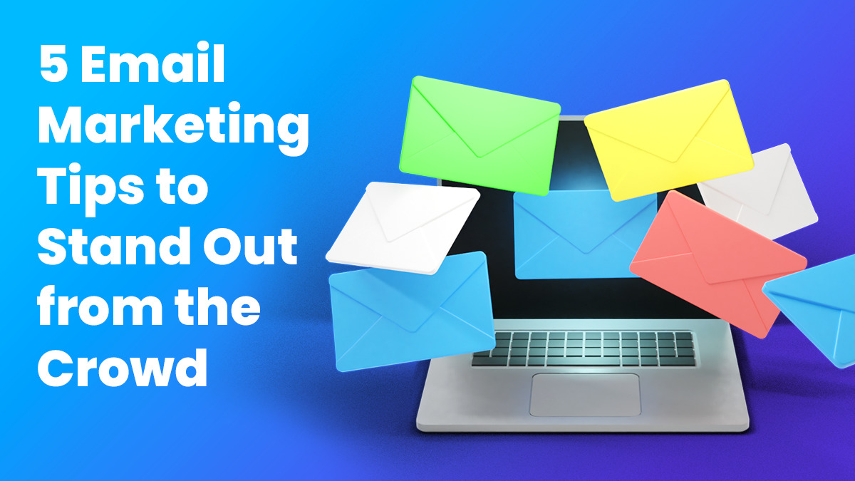 5 Email Marketing Tips to Stand Out from the Crowd