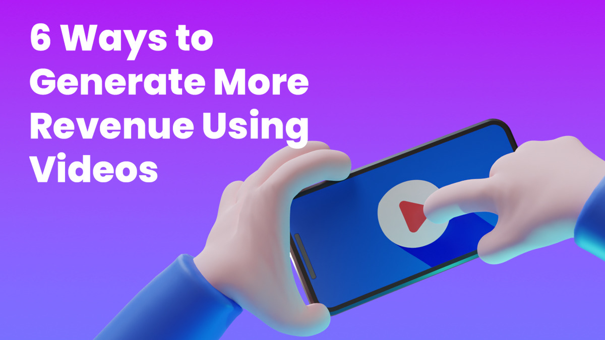 6 Ways to Generate More Revenue Using Videos in 2022